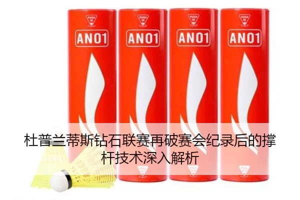 杜普兰蒂斯钻石联赛再破赛会纪录后的撑杆技术深入解析