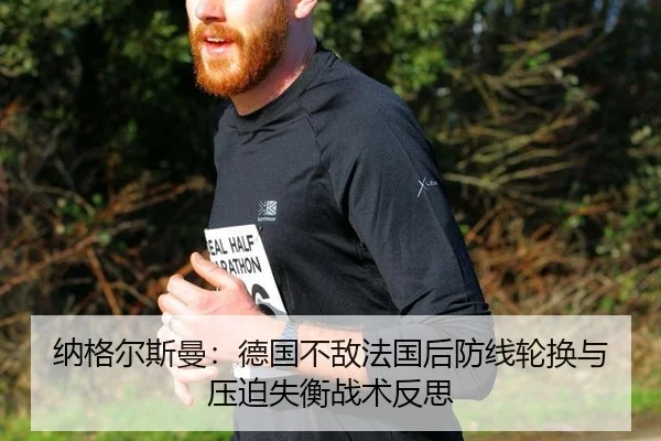 纳格尔斯曼：德国不敌法国后防线轮换与压迫失衡战术反思
