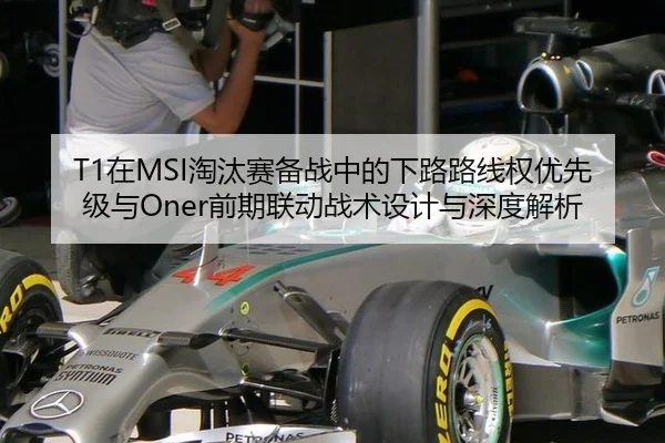 T1在MSI淘汰赛备战中的下路路线权优先级与Oner前期联动战术设计与深度解析