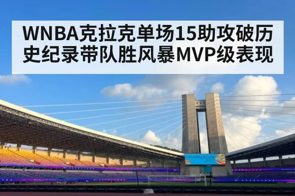 WNBA克拉克单场15助攻破历史纪录带队胜风暴MVP级表现