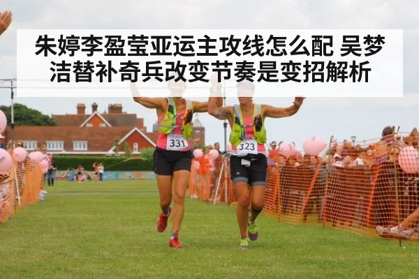 朱婷李盈莹亚运主攻线怎么配 吴梦洁替补奇兵改变节奏是变招解析
