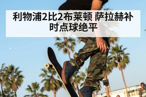利物浦2比2布莱顿 萨拉赫补时点球绝平