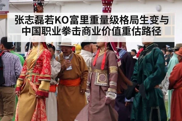 张志磊若KO富里重量级格局生变与中国职业拳击商业价值重估路径