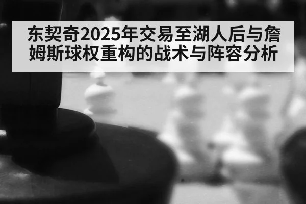 东契奇2025年交易至湖人后与詹姆斯球权重构的战术与阵容分析